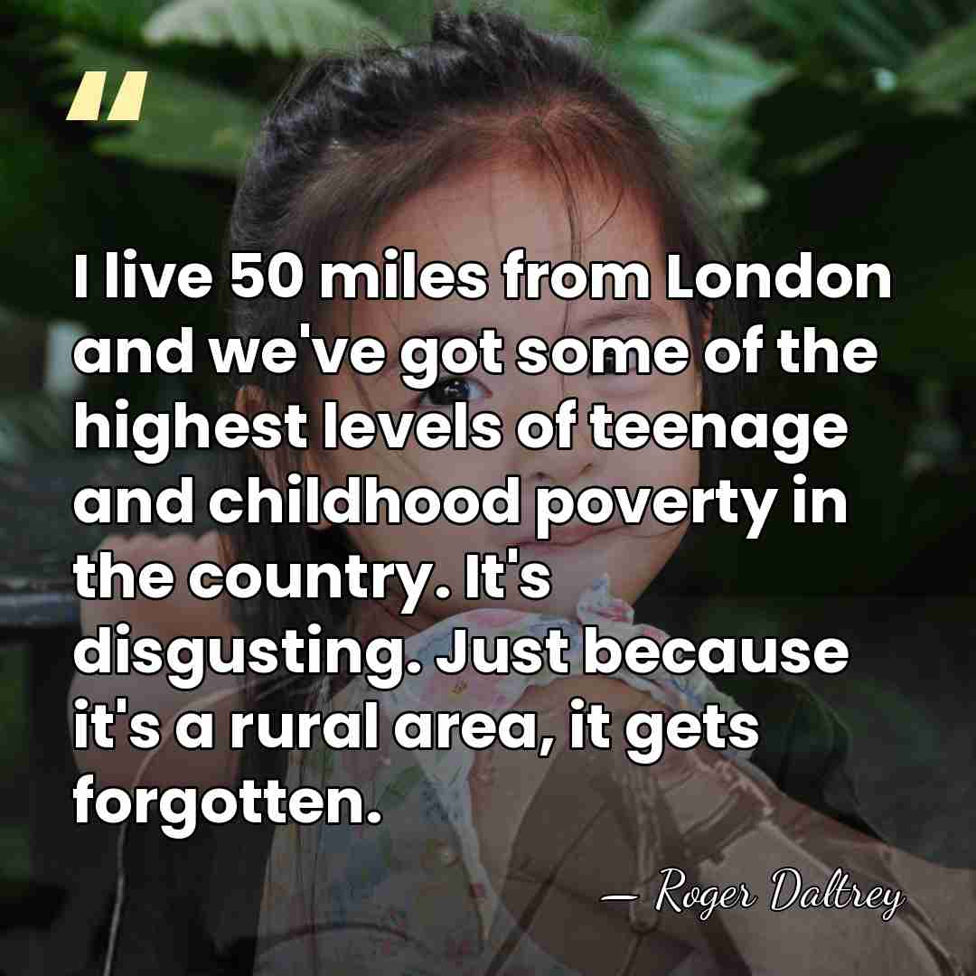 I live 50 miles from London and we've got some of the&hellip; - Roger Daltrey