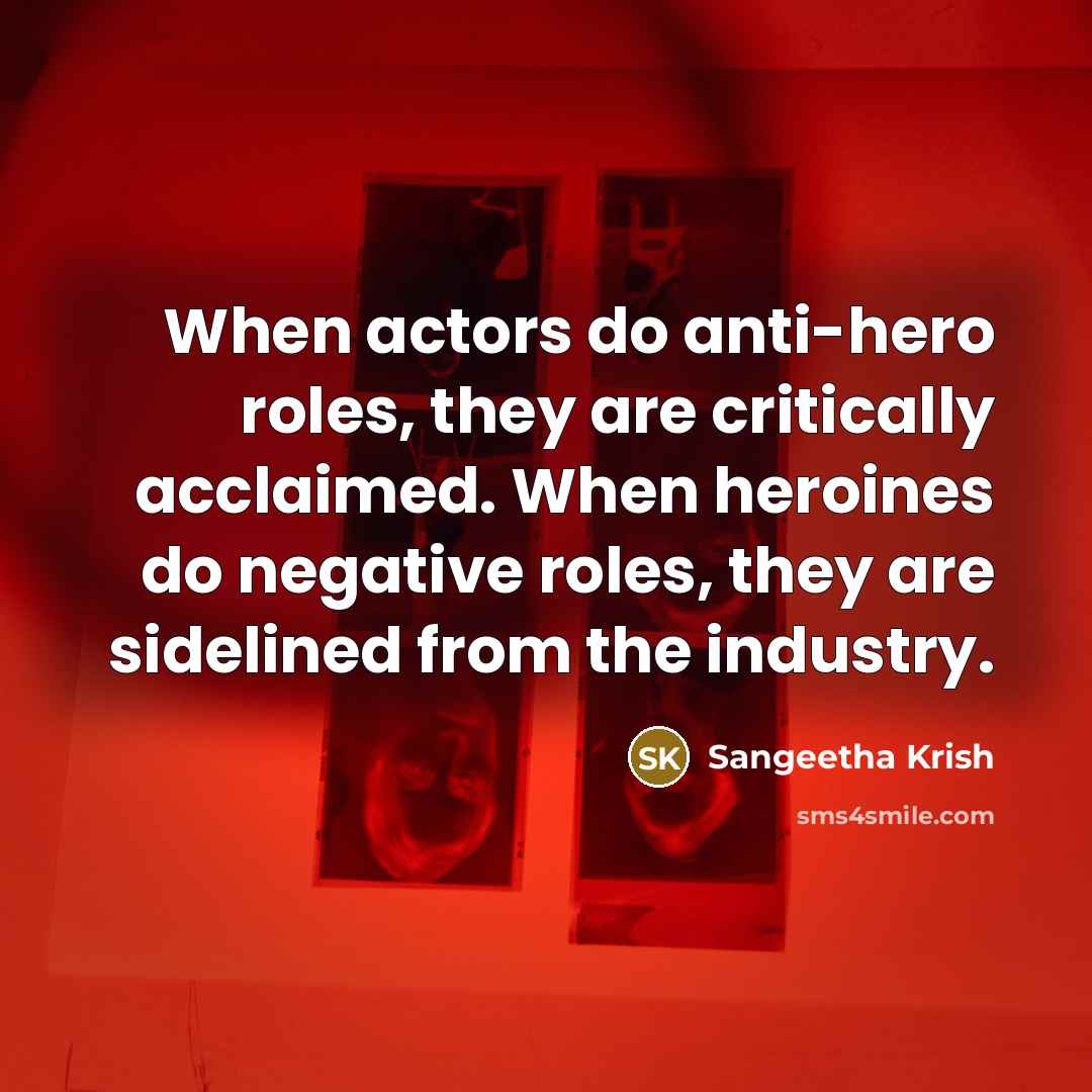 “When actors do anti-hero roles, they are critically acclaimed. When…” quote by Sangeetha Krish