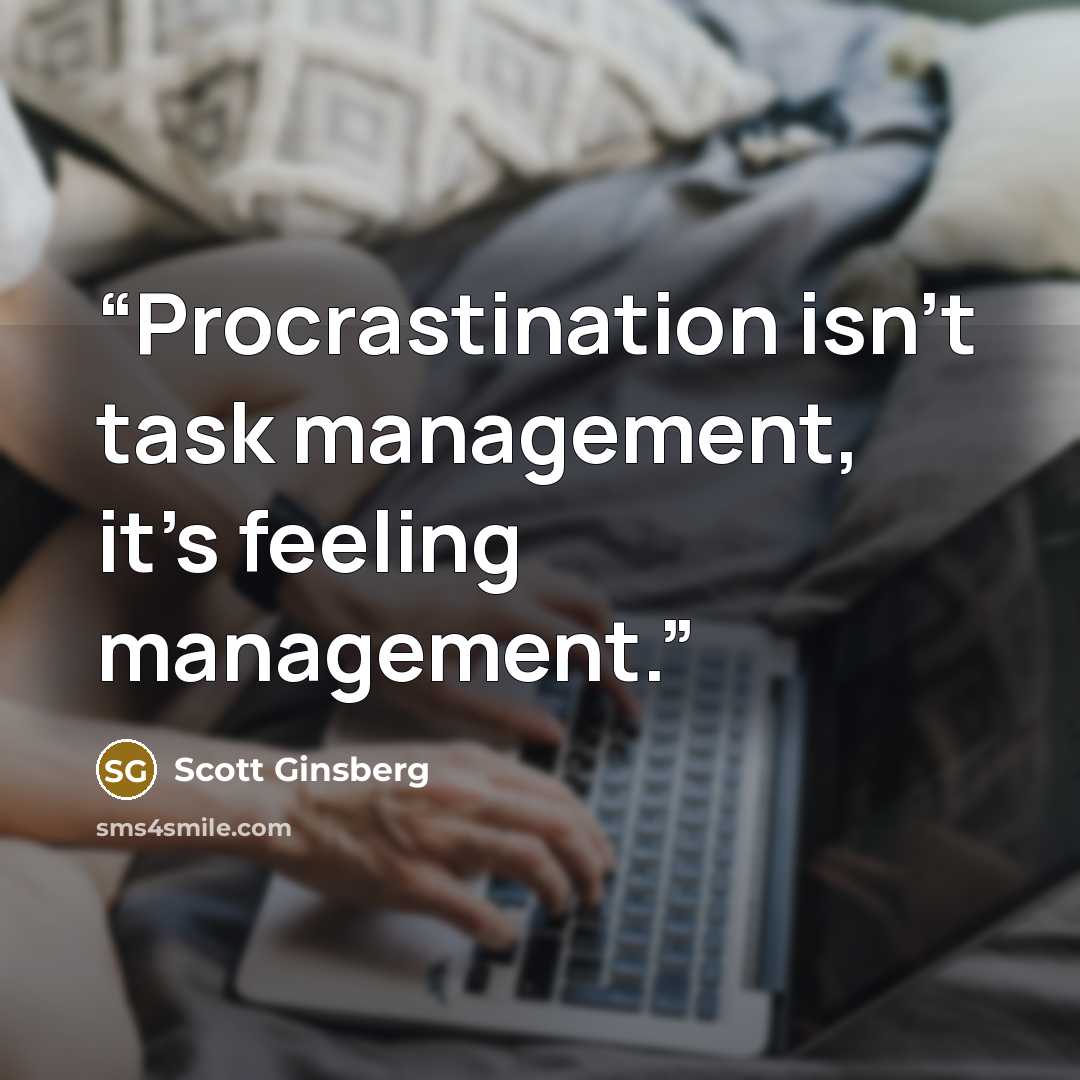 “Procrastination isn’t task management, it’s feeling management.” quote by Scott Ginsberg
