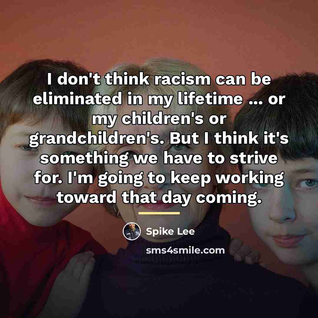 “I don't think racism can be eliminated in my lifetime…” quote by Spike Lee