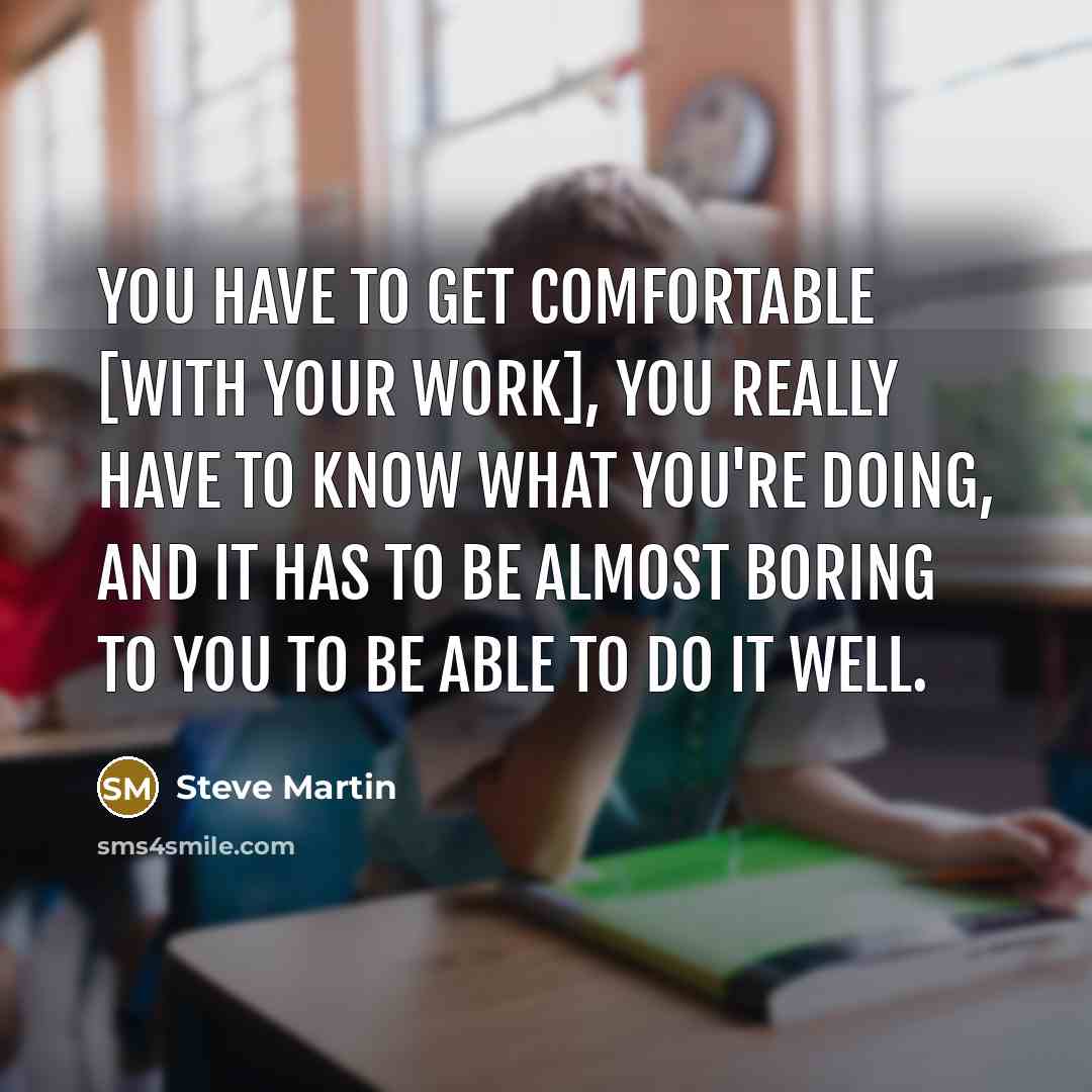 “You have to get comfortable [with your work], you really…” quote by Steve Martin