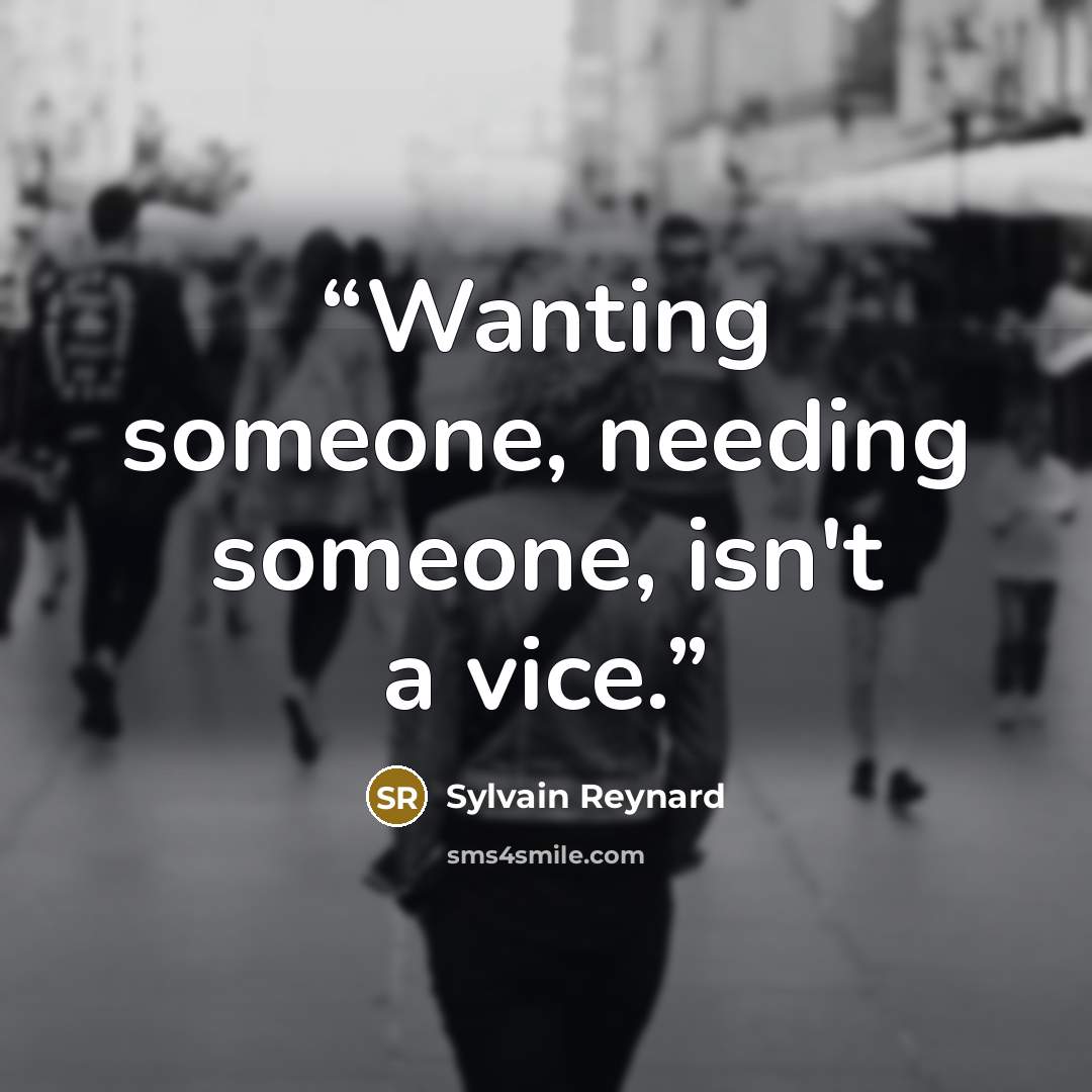 “Wanting someone, needing someone, isn't a vice.” quote by Sylvain Reynard