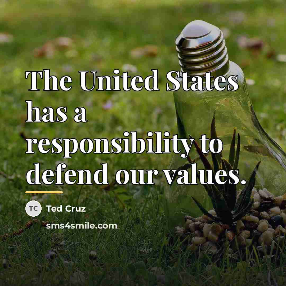 “The United States has a responsibility to defend our values.…” quote by Ted Cruz