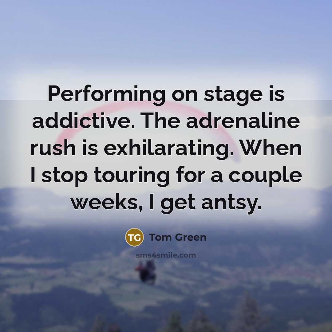 “Performing on stage is addictive. The adrenaline rush is exhilarating.…” quote by Tom Green