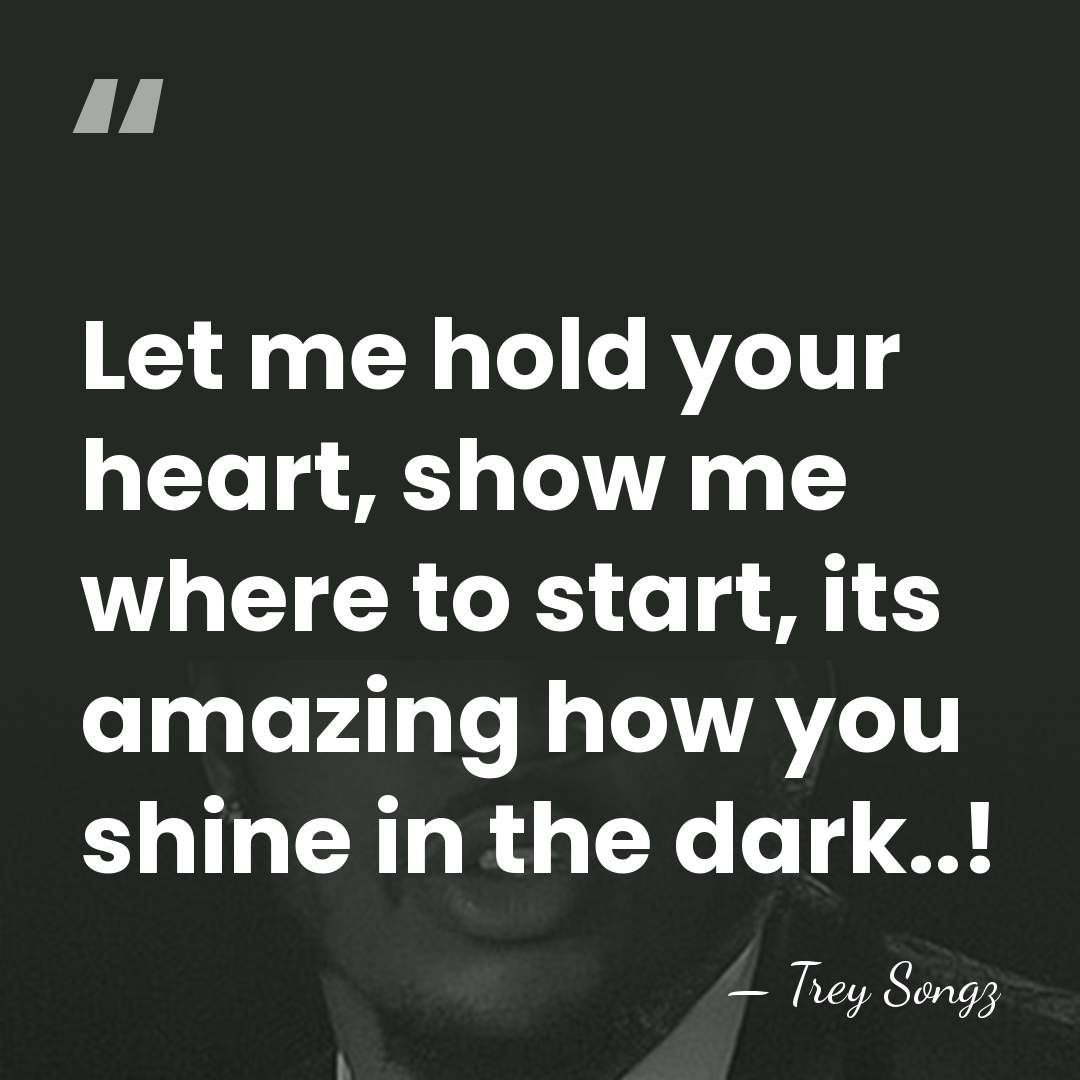 Let me hold your heart, show me where to start, its amazing&hellip; - Trey Songz