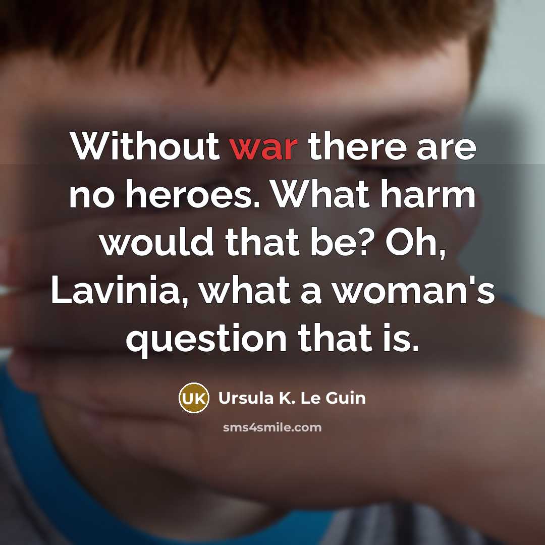 “Without war there are no heroes. What harm would that…” quote by Ursula K. Le Guin