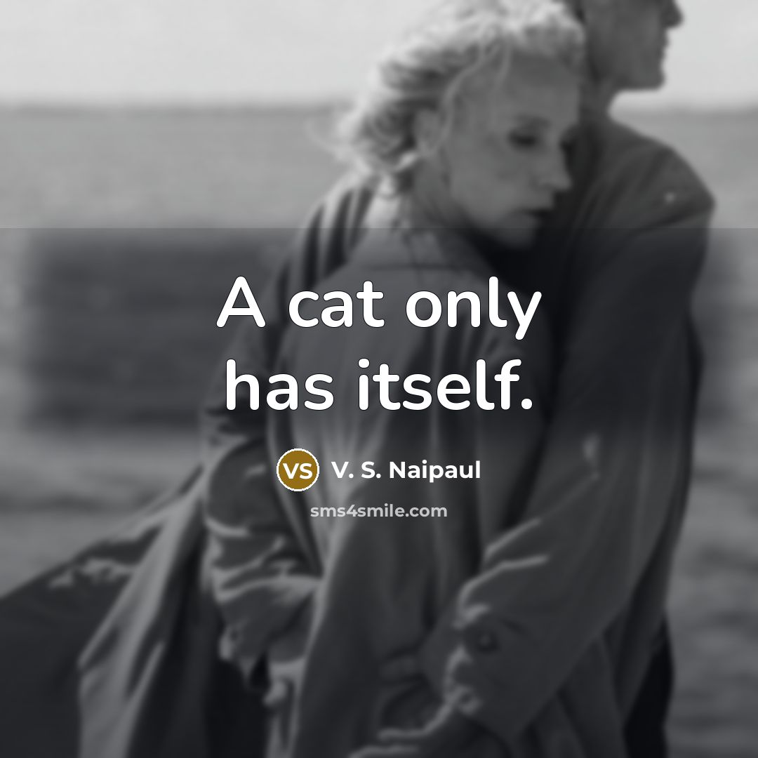 “A cat only has itself.…” quote by V. S. Naipaul