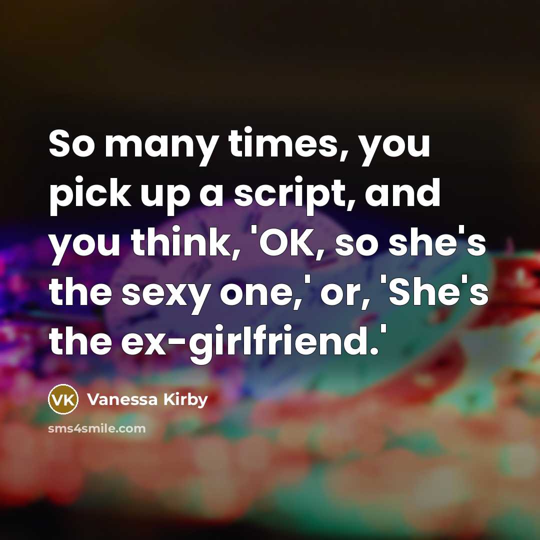 “So many times, you pick up a script, and you think, 'OK, so she's the sexy one,' or, 'She's the ex-girlfriend.'” quote by Vanessa Kirby