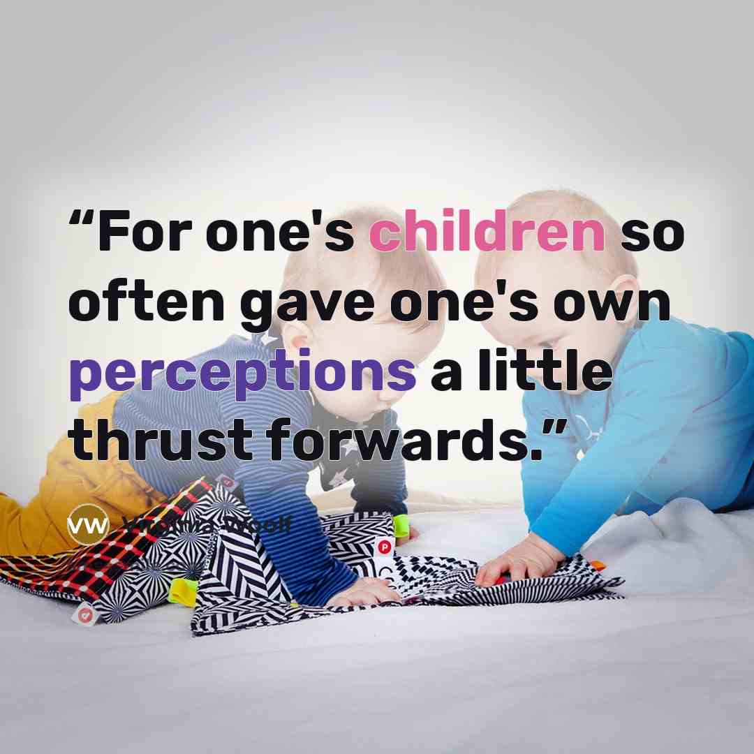 “For one's children so often gave one's own perceptions a little thrust forwards.” quote by Virginia Woolf