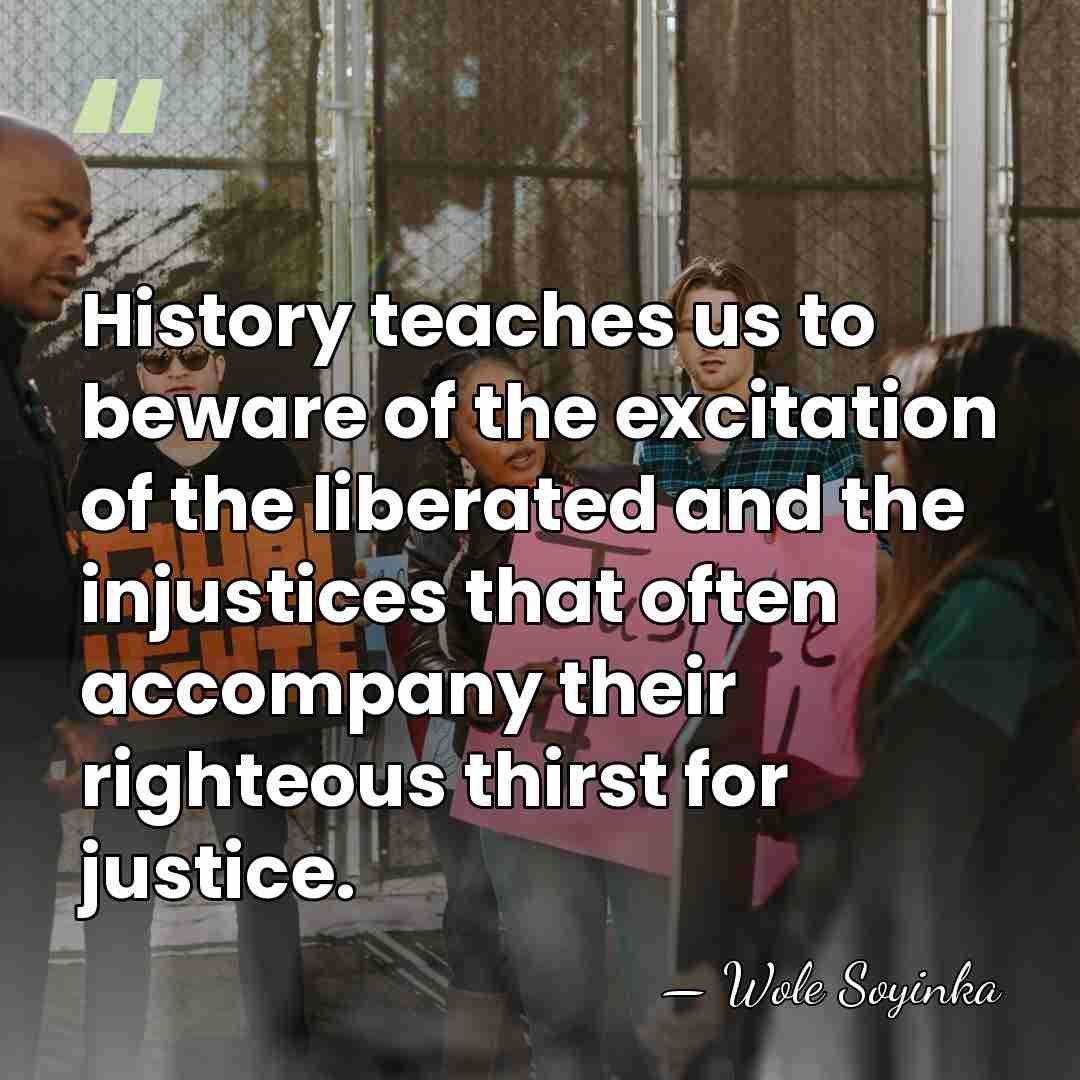 History teaches us to beware of the excitation of the liberated and&hellip; - Wole Soyinka
