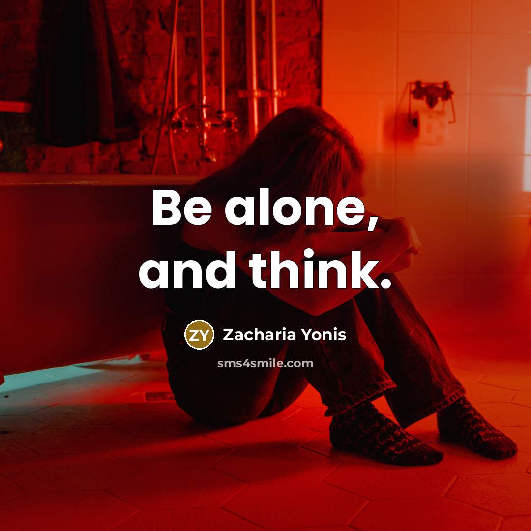 “Be alone, and think.…” quote by Zacharia Yonis
