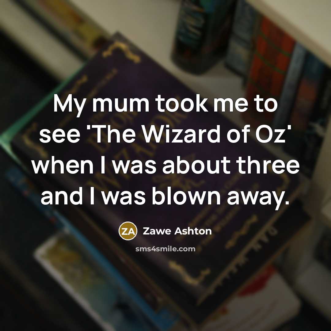 “My mum took me to see 'The Wizard of Oz'…” quote by Zawe Ashton