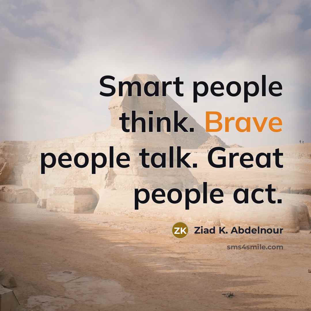 “Smart people think. Brave people talk. Great people act.…” quote by Ziad K. Abdelnour
