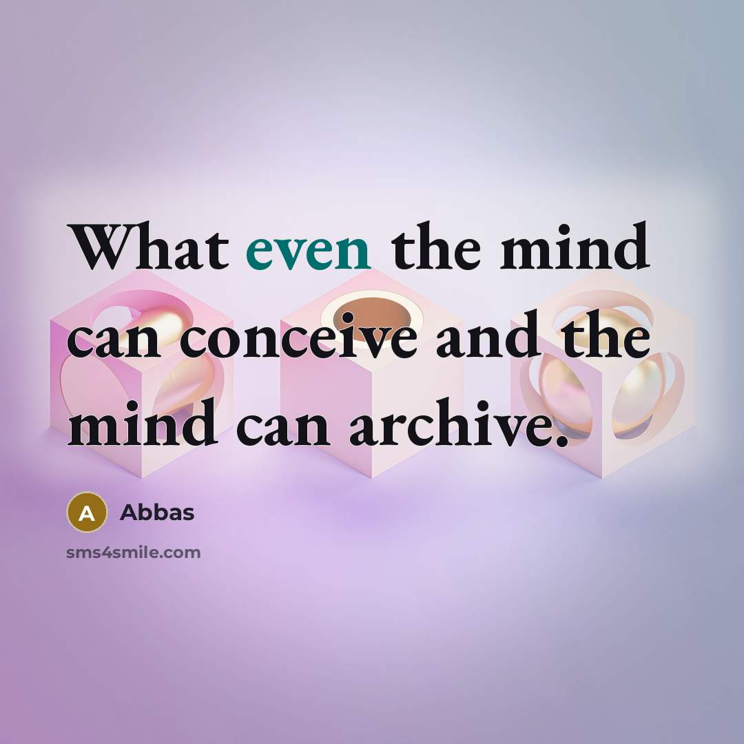 “What even the mind can conceive and the mind can archive.” quote by Abbas