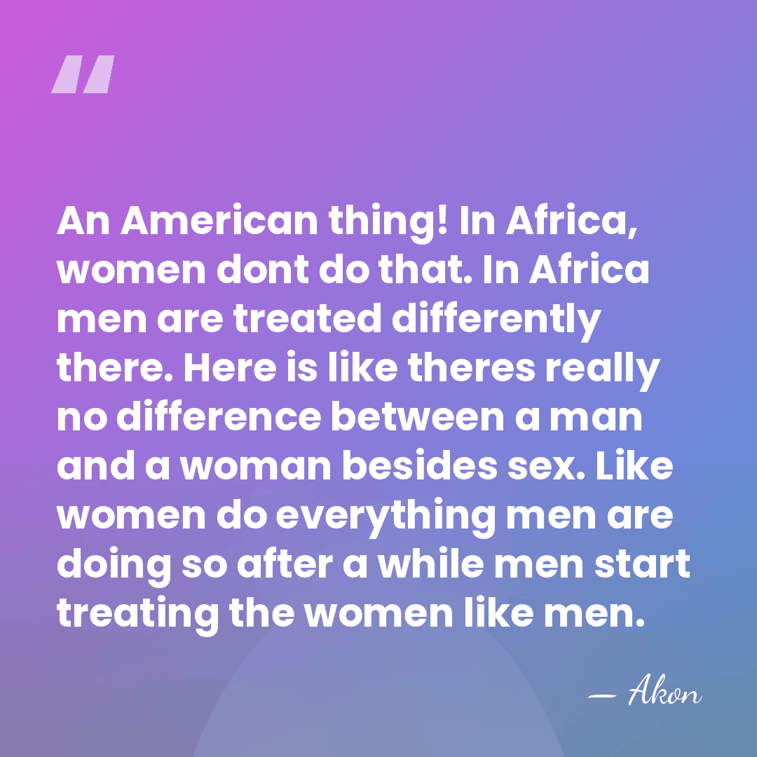 An American thing! In Africa, women dont do that. In Africa men&hellip; - Akon