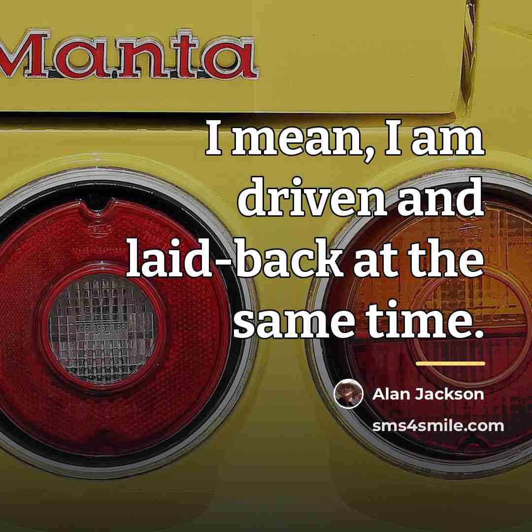 “I mean, I am driven and laid-back at the same…” quote by Alan Jackson