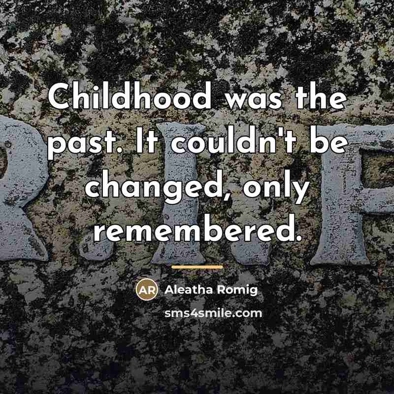 “Childhood was the past. It couldn't be changed, only remembered.…” quote by Aleatha Romig