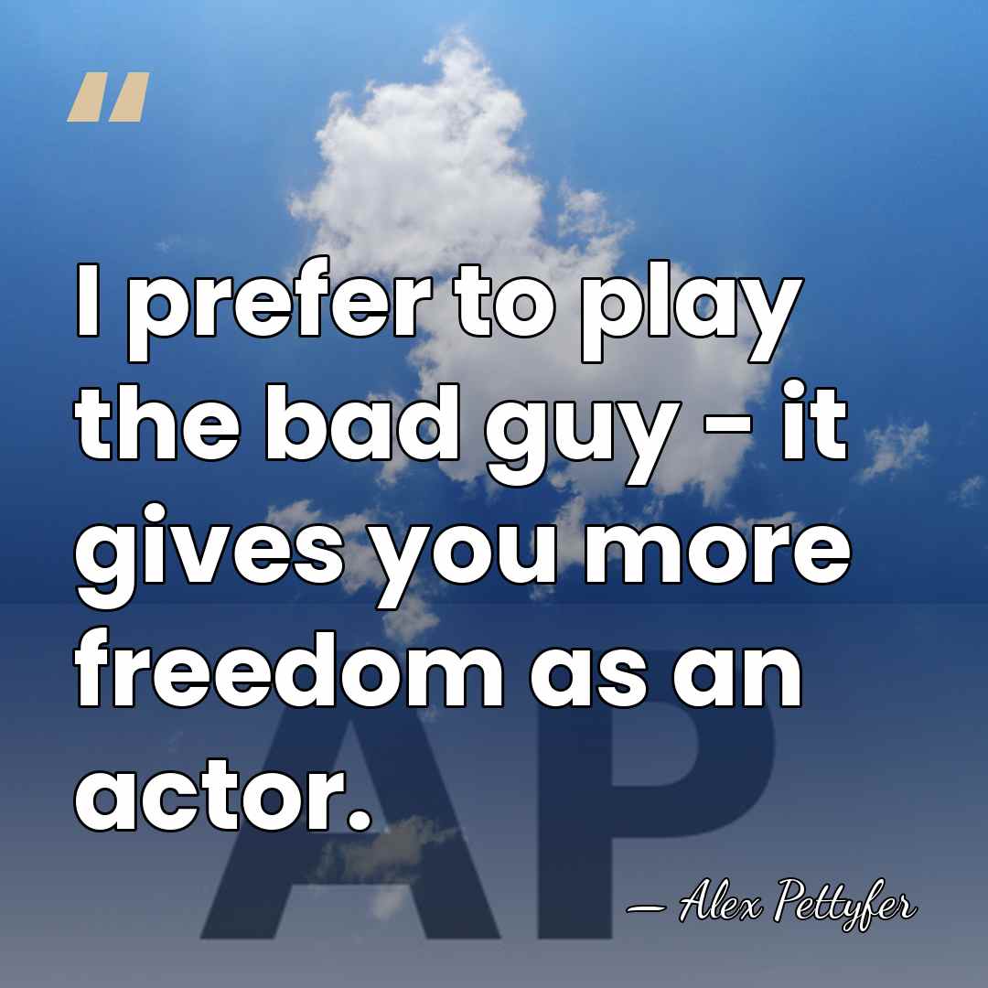 I prefer to play the bad guy - it gives you more&hellip; - Alex Pettyfer