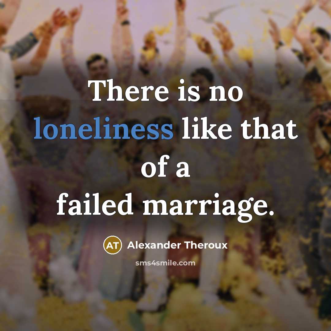 “There is no loneliness like that of a failed marriage.…” quote by Alexander Theroux