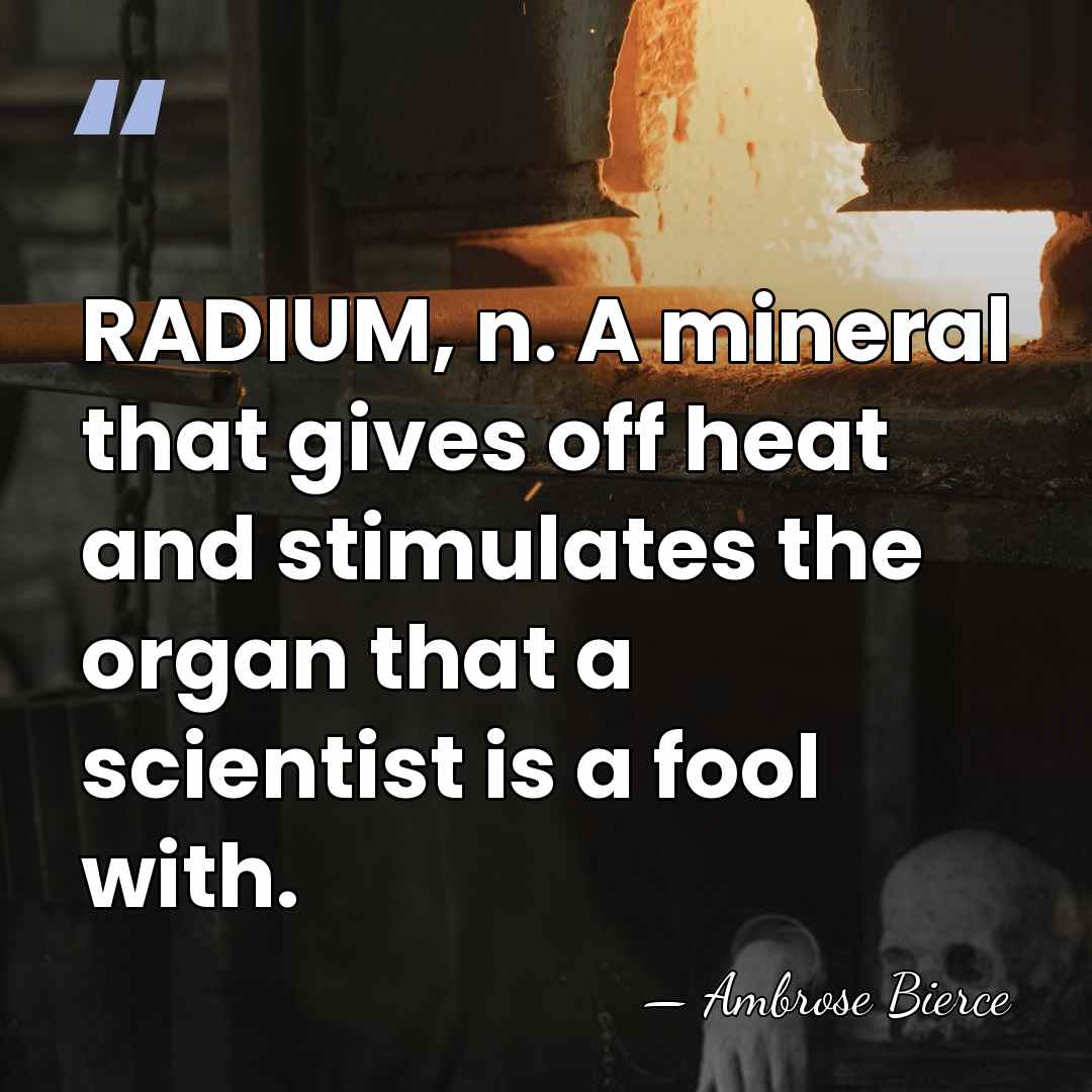 RADIUM, n. A mineral that gives off heat and stimulates the organ&hellip; - Ambrose Bierce