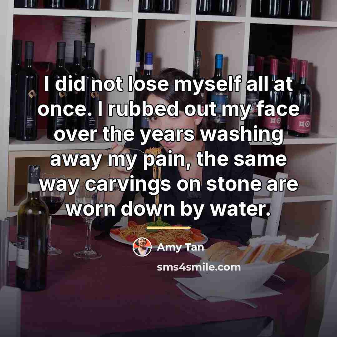 “I did not lose myself all at once. I rubbed…” quote by Amy Tan