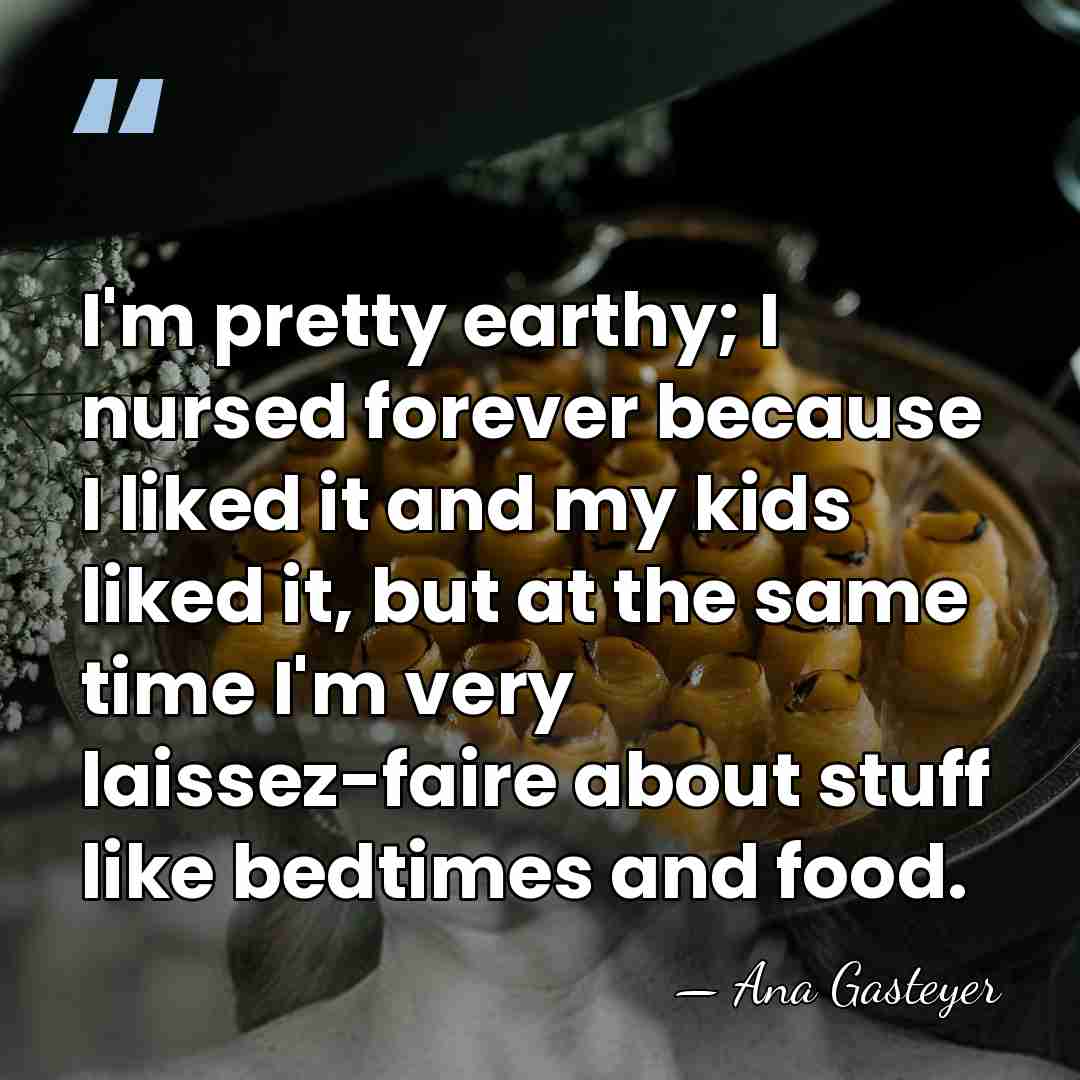 I'm pretty earthy; I nursed forever because I liked it and my&hellip; - Ana Gasteyer