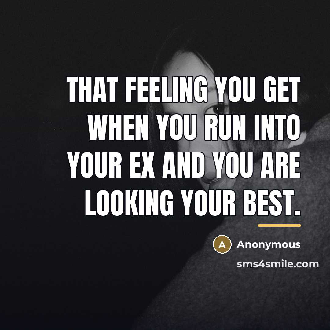 “That feeling you get when you run into your Ex…” quote by Anonymous