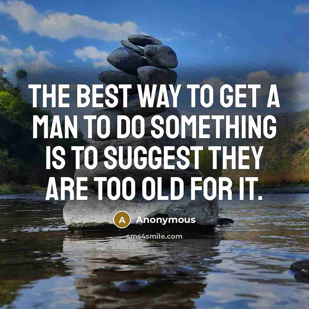 “The best way to get a man to do something is to suggest they are too old for it.” quote by Anonymous