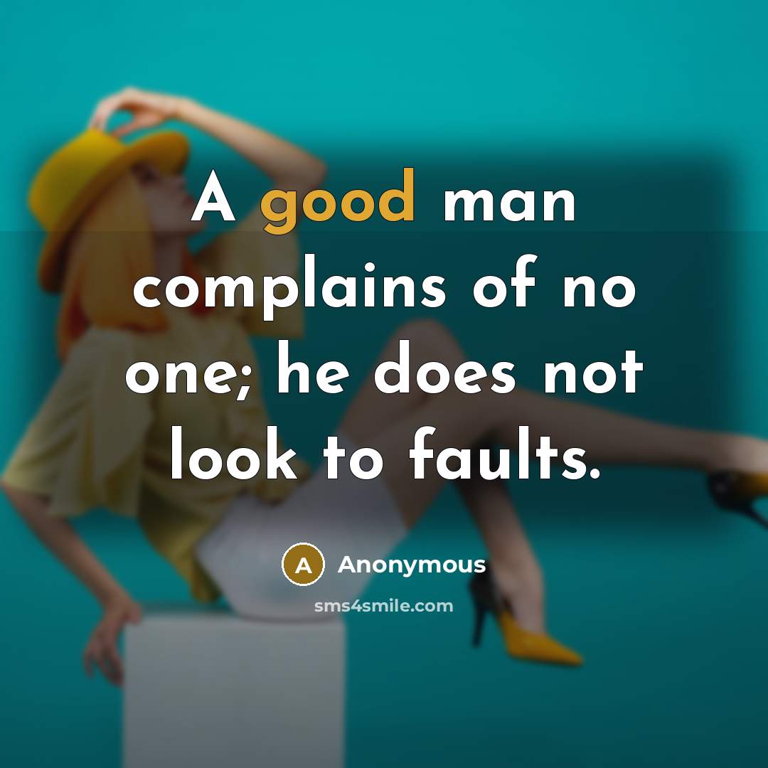 “A good man complains of no one; he does not…” quote by Anonymous