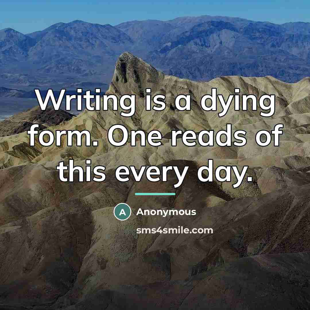 “Writing is a dying form. One reads of this every…” quote by Anonymous