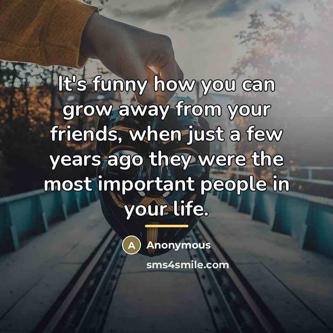 “It's funny how you can grow away from your friends,…” quote by Anonymous