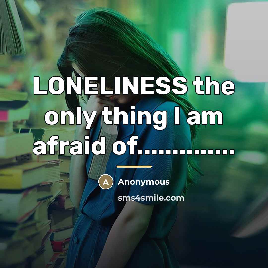 “LONELINESS the only thing I am afraid of..............…” quote by Anonymous