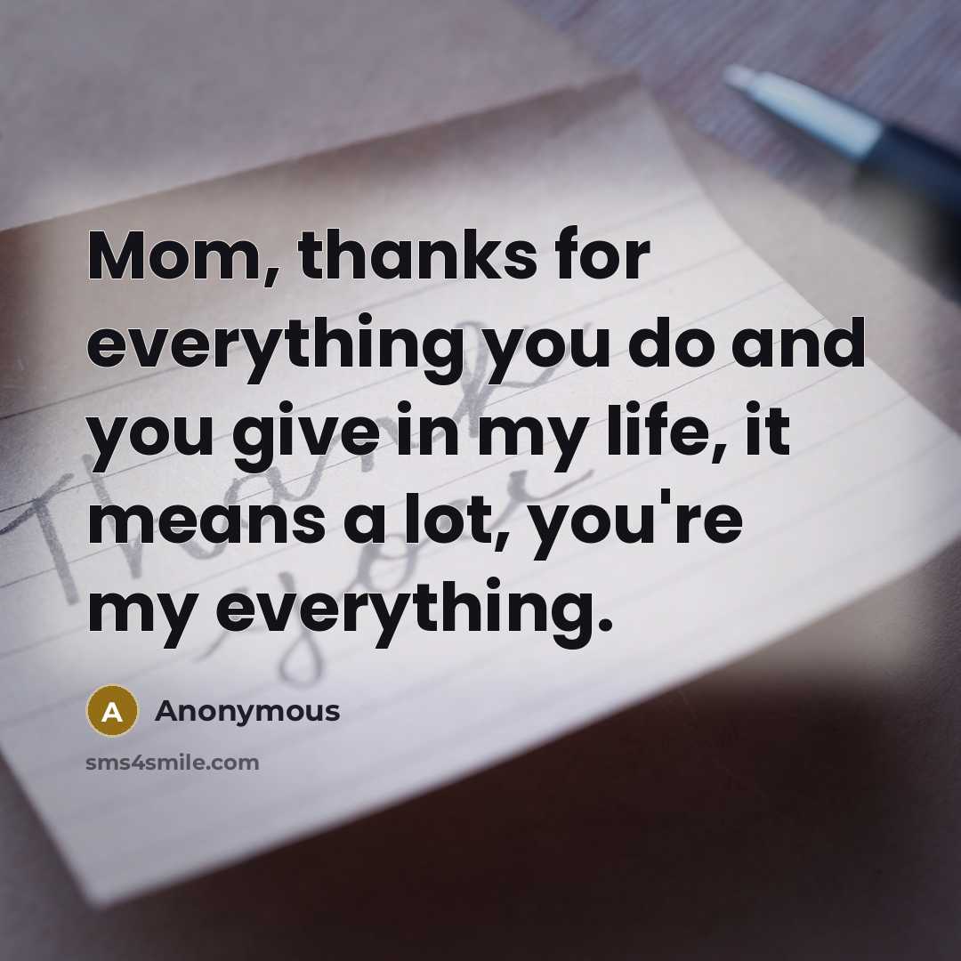 “Mom, thanks for everything you do and you give in my life, it means a lot, you're my everything.” quote by Anonymous