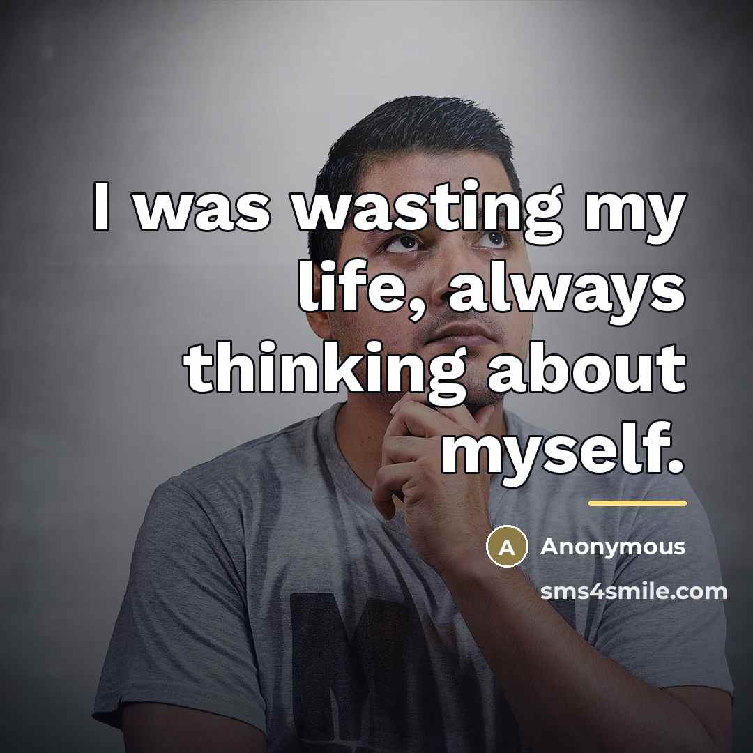 “I was wasting my life, always thinking about myself.…” quote by Anonymous