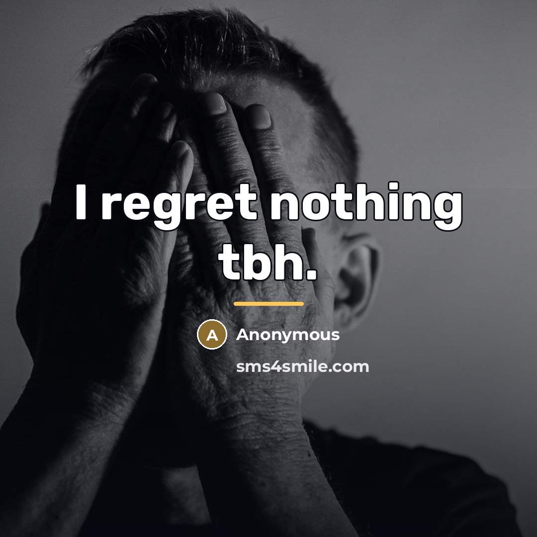 “I regret nothing tbh.…” quote by Anonymous