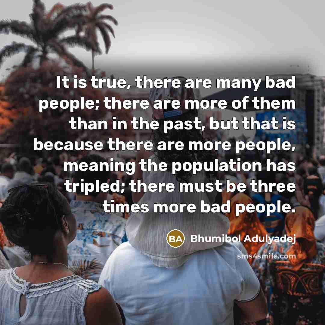“It is true, there are many bad people; there are…” quote by Bhumibol Adulyadej