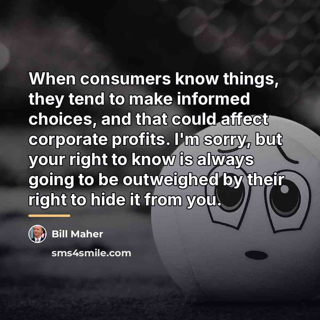 “When consumers know things, they tend to make informed choices,…” quote by Bill Maher