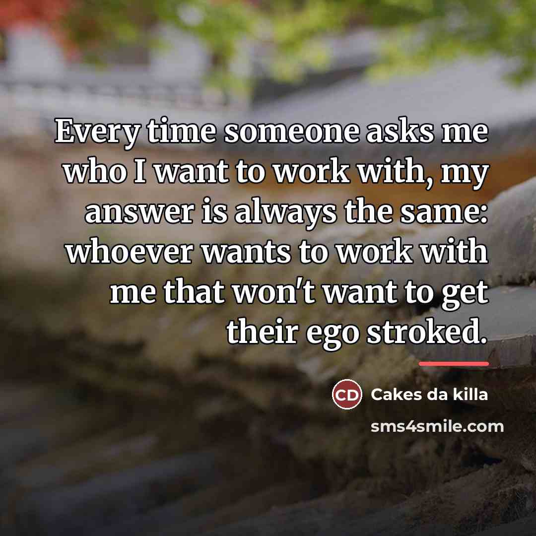 “Every time someone asks me who I want to work…” quote by Cakes da killa