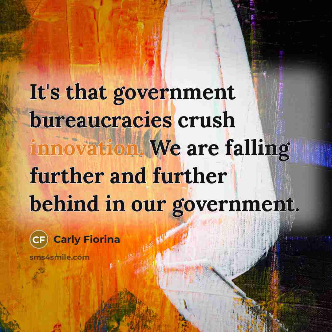 “It's that government bureaucracies crush innovation. We are falling further…” quote by Carly Fiorina