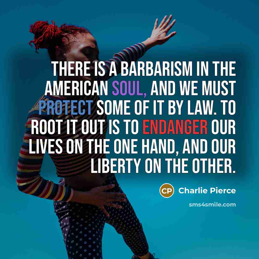 “There is a barbarism in the American soul, and we…” quote by Charlie Pierce