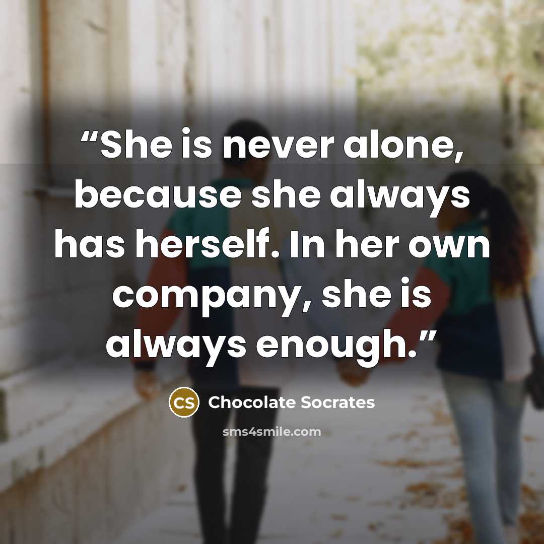 “She is never alone, because she always has herself. In her own company, she is always enough.” quote by Chocolate Socrates
