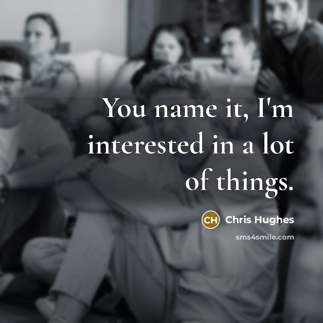 “You name it, I'm interested in a lot of things.…” quote by Chris Hughes
