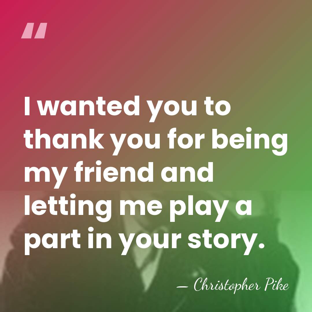 I wanted you to thank you for being my friend and letting&hellip; - Christopher Pike
