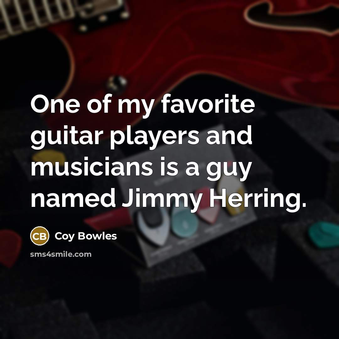 “One of my favorite guitar players and musicians is a…” quote by Coy Bowles