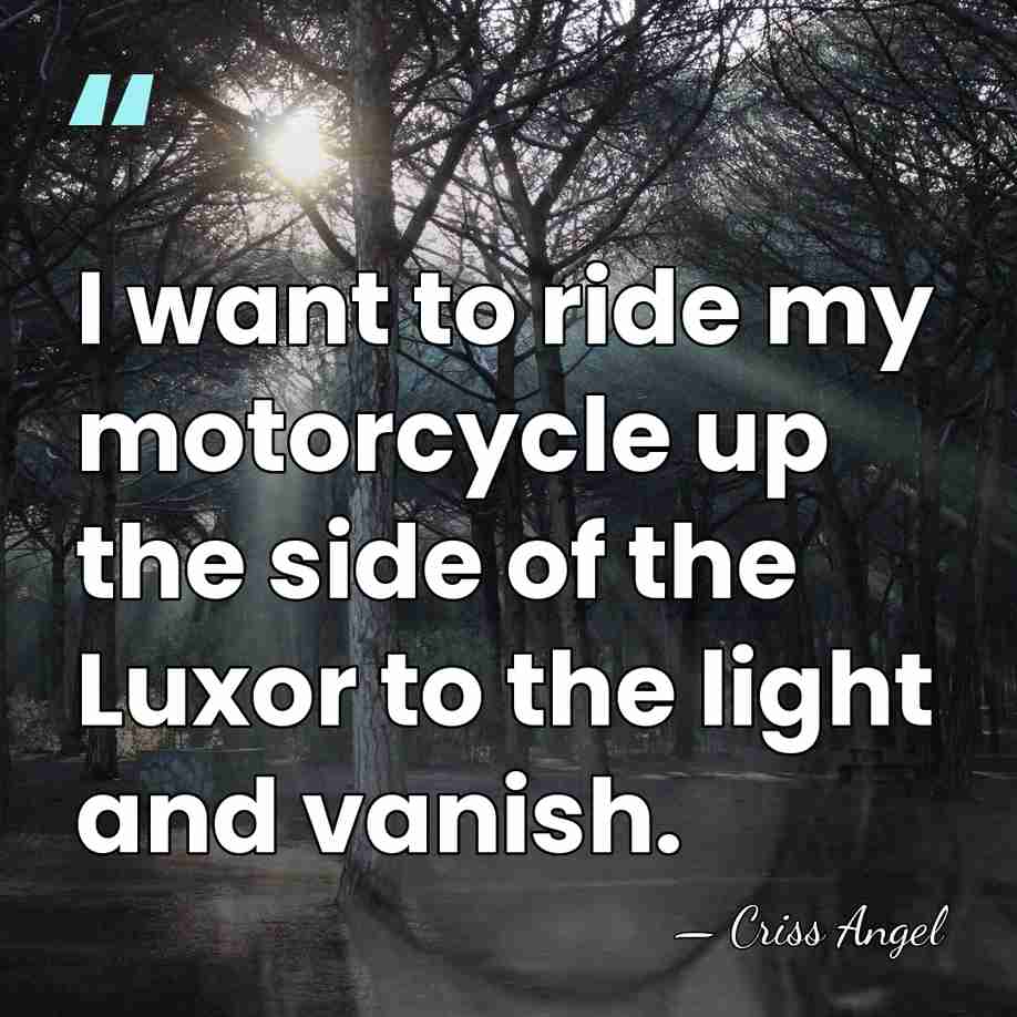 I want to ride my motorcycle up the side of the Luxor&hellip; - Criss Angel