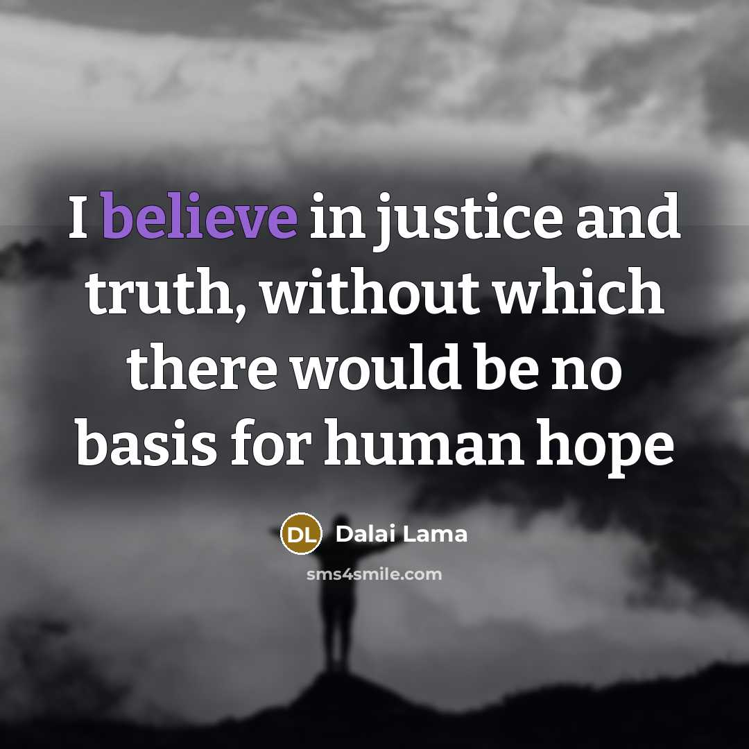 “I believe in justice and truth, without which there would…” quote by Dalai Lama