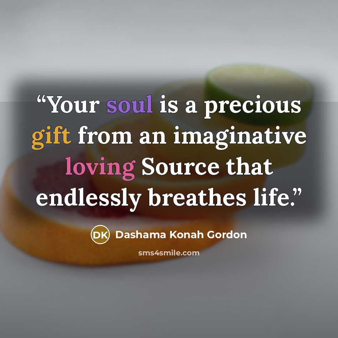 “Your soul is a precious gift from an imaginative loving Source that endlessly breathes life.” quote by Dashama Konah Gordon