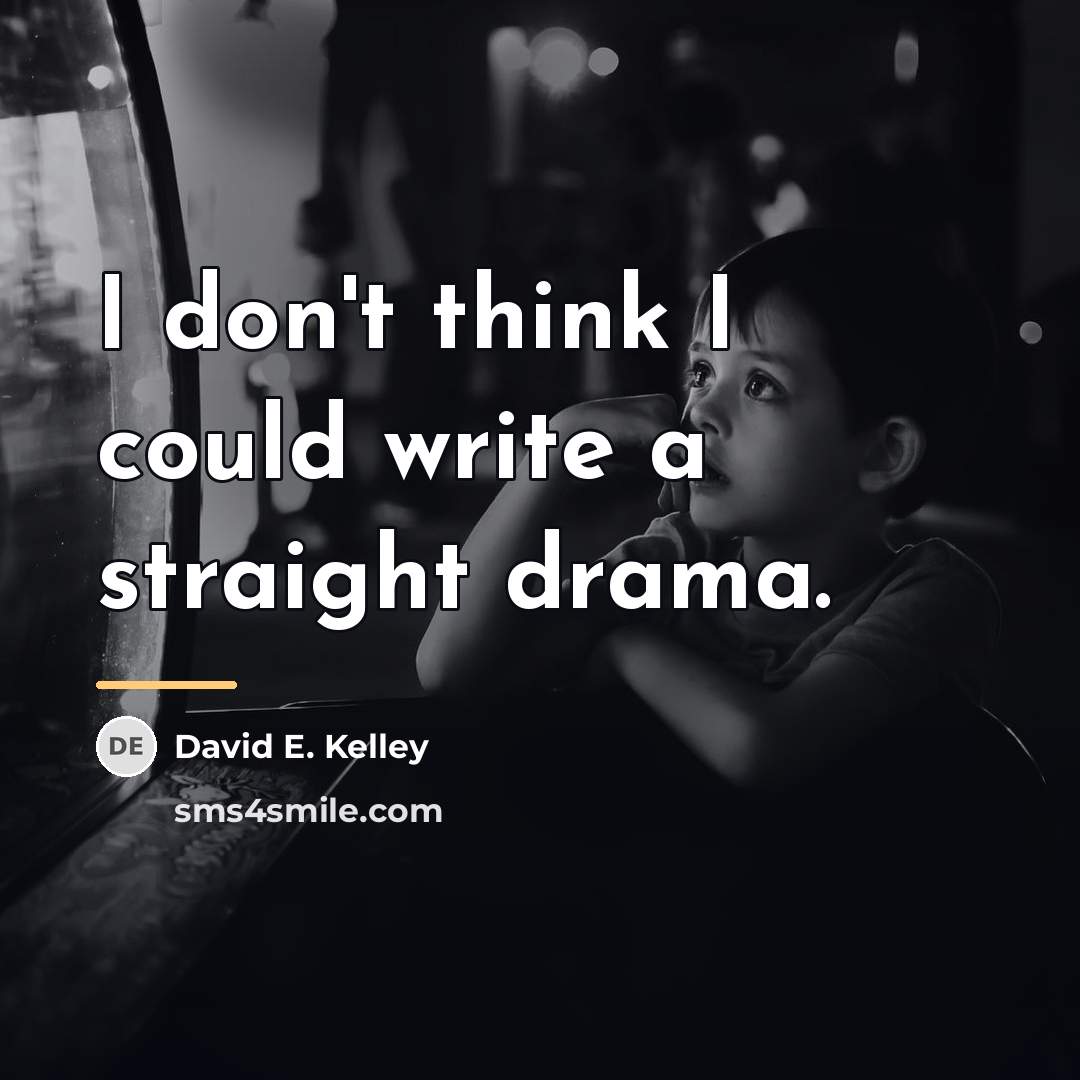 “I don't think I could write a straight drama.…” quote by David E. Kelley