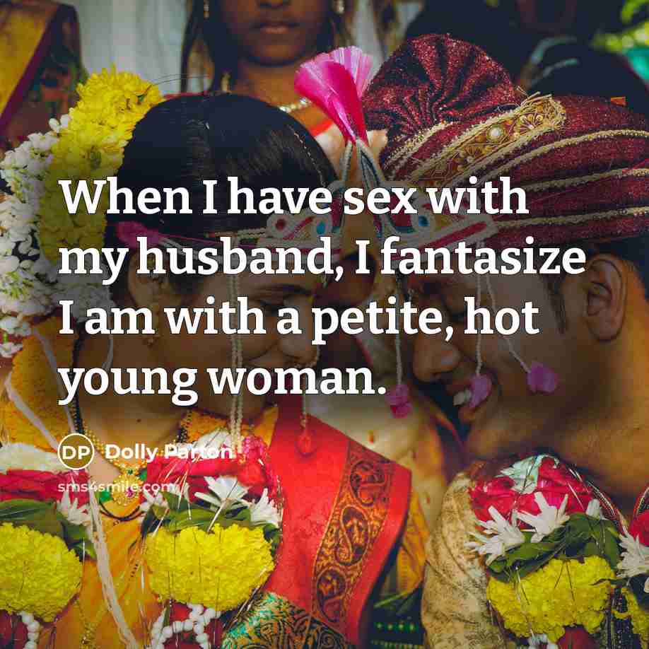 “When I have sex with my husband, I fantasize I am with a petite, hot young woman.” quote by Dolly Parton