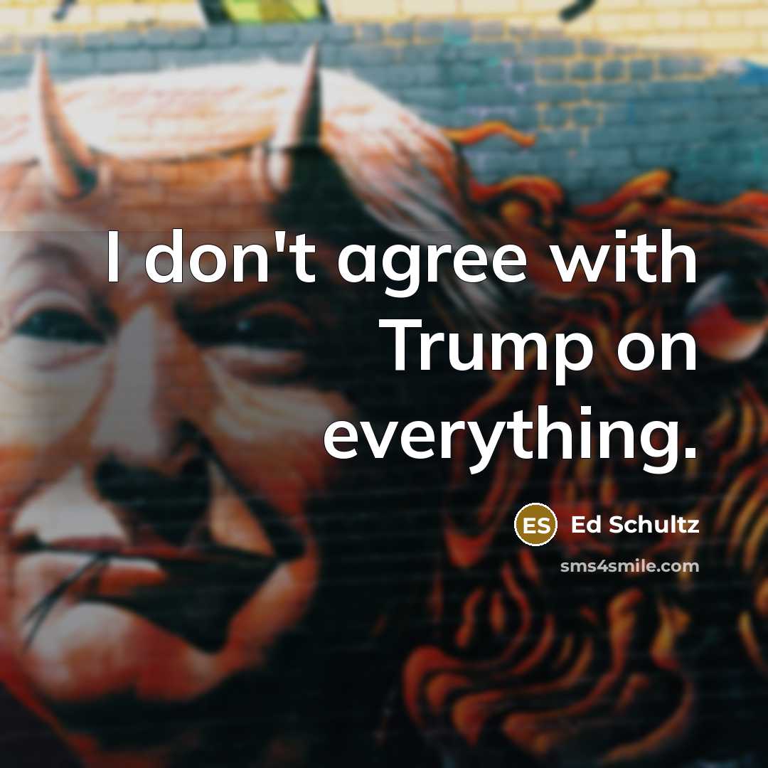 “I don't agree with Trump on everything.…” quote by Ed Schultz